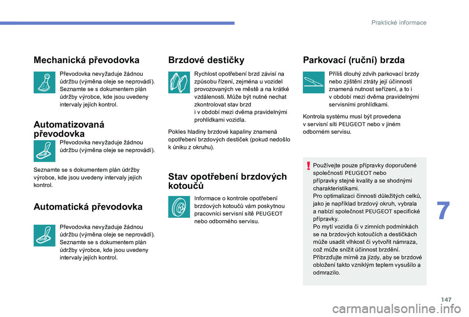 Peugeot 301 2017  Návod k obsluze (in Czech) 147
Mechanická převodovka
Převodovka nevyžaduje žádnou 
údržbu (výměna oleje se neprovádí).
Seznamte se s dokumentem plán 
údržby výrobce, kde jsou uvedeny 
intervaly jejích kontrol.

