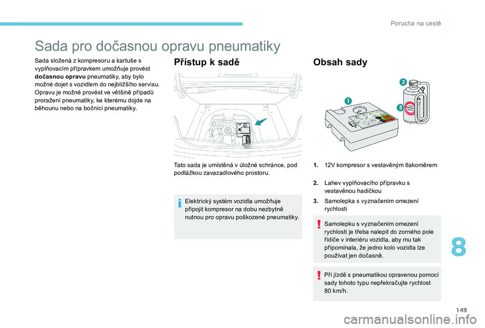 Peugeot 301 2017  Návod k obsluze (in Czech) 149
Sada pro dočasnou opravu pneumatiky
Sada složená z kompresoru a kartuše s 
vyplňovacím přípravkem umožňuje provést 
dočasnou opravu pneumatiky, aby bylo 
možné dojet s vozidlem do ne