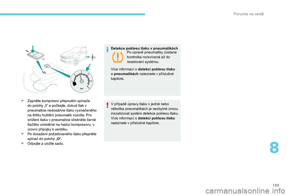 Peugeot 301 2017  Návod k obsluze (in Czech) 153
F Zapněte kompresor přepnutím spínače do polohy „ I“ a počkejte, dokud tlak v 
pneumatice nedosáhne tlaku vyznačeného 
na štítku huštění pneumatik vozidla. Pro 
snížení tlaku 