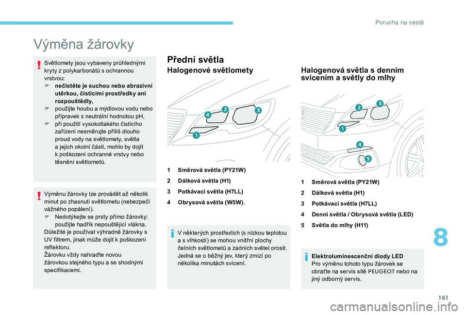 Peugeot 301 2017  Návod k obsluze (in Czech) 161
Výměna žárovky
Světlomety jsou vybaveny průhlednými 
kryty z polykarbonátů s ochrannou 
vrstvou:
F 
n
 ečistěte je suchou nebo abrazivní 
utěrkou, čisticími prostředky ani 
rozpou