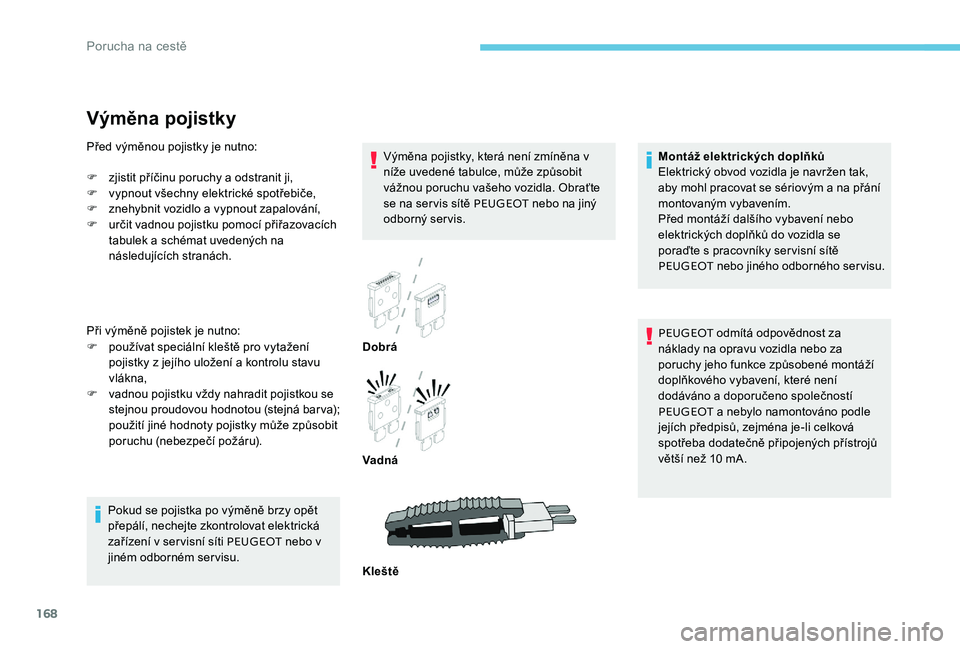 Peugeot 301 2017  Návod k obsluze (in Czech) 168
Výměna pojistky
Výměna pojistky, která není zmíněna v 
níže uvedené tabulce, může způsobit 
vážnou poruchu vašeho vozidla. Obraťte 
se na servis sítě PEUGEOT nebo na jiný 
odb
