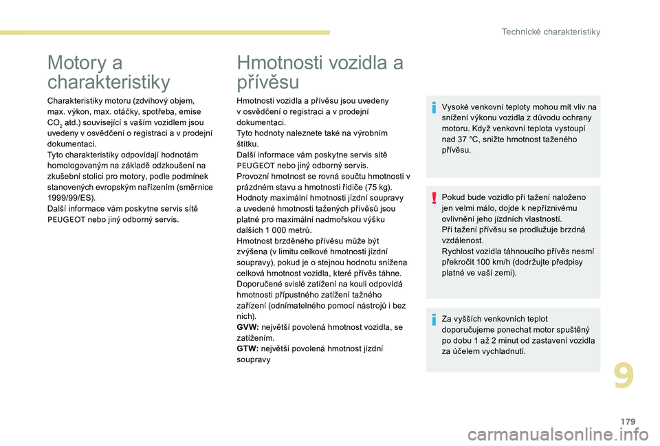Peugeot 301 2017  Návod k obsluze (in Czech) 179
Motory a 
charakteristiky
Charakteristiky motoru (zdvihový objem, 
max. výkon, max. otáčky, spotřeba, emise 
CO
2 atd.) související s vaším vozidlem jsou 
uvedeny v osvědčení o registr