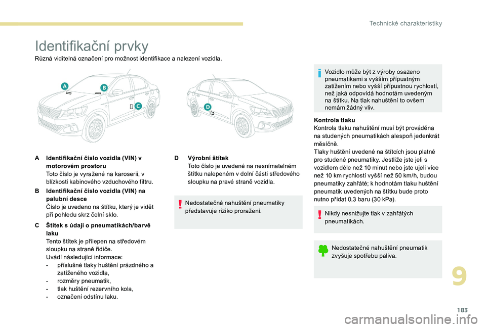 Peugeot 301 2017  Návod k obsluze (in Czech) 183
Identifikační prvky
Vozidlo může být z výroby osazeno 
pneumatikami s vyšším přípustným 
zatížením nebo vyšší přípustnou rychlostí, 
než jaká odpovídá hodnotám uvedeným 