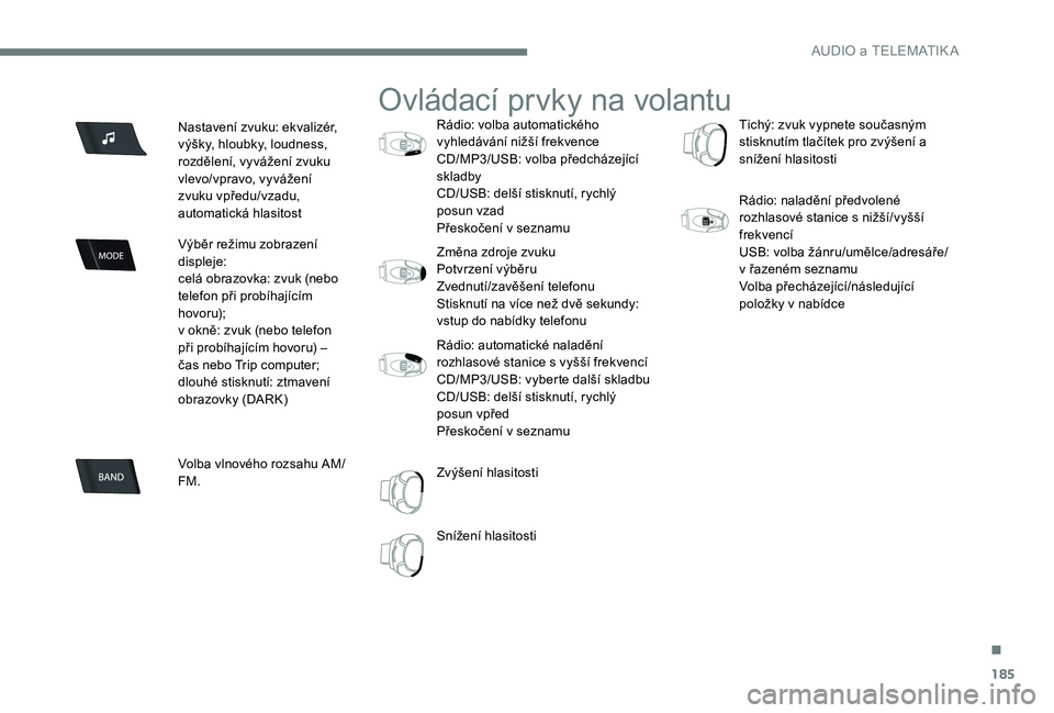 Peugeot 301 2017  Návod k obsluze (in Czech) 185
Nastavení zvuku: ekvalizér, 
výšky, hloubky, loudness, 
rozdělení, vyvážení zvuku 
vlevo/vpravo, vyvážení 
zvuku vpředu/vzadu, 
automatická hlasitost
Výběr režimu zobrazení 
disp