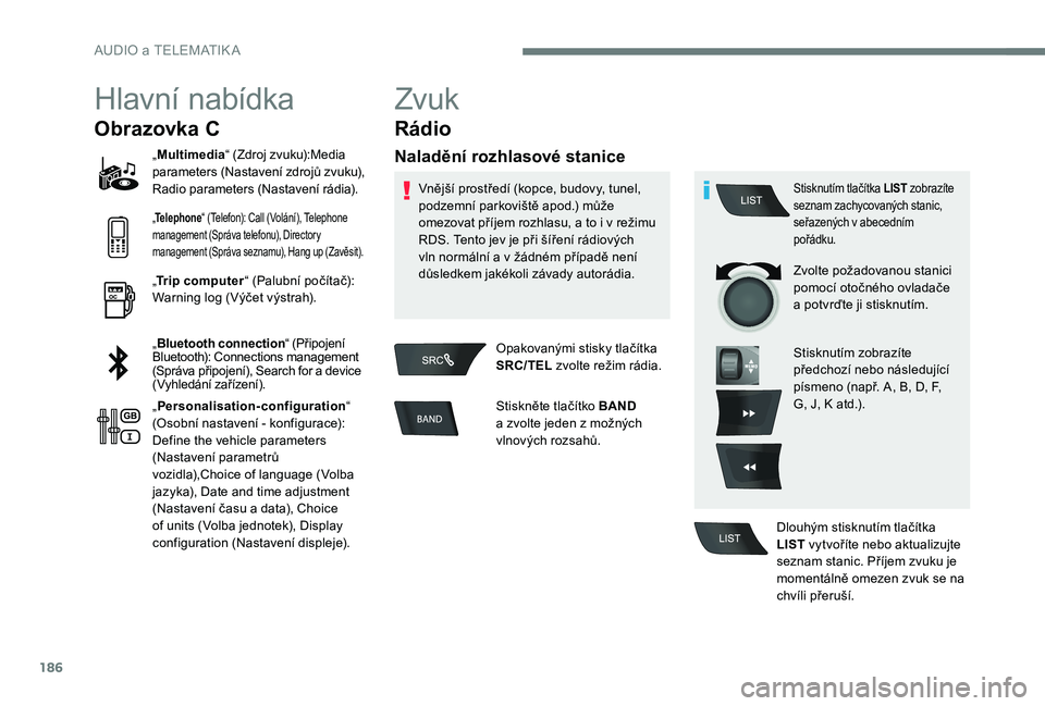 Peugeot 301 2017 Návod k obsluze (in Czech) 186
Hlavní nabídka
Obrazovka C
„Multimedia “ (Zdroj zvuku):Media
parameters (Nastavení zdrojů zvuku),
Radio parameters (Nastavení rádia).
„ Telephone “ (Telefon): Call (Volání), Tele Peugeot 301 2017 Návod k obsluze (in Czech) 186
Hlavní nabídka
Obrazovka C
„Multimedia “ (Zdroj zvuku):Media
parameters (Nastavení zdrojů zvuku),
Radio parameters (Nastavení rádia).
„ Telephone “ (Telefon): Call (Volání), Tele