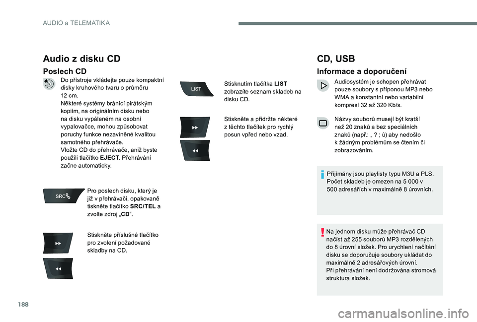 Peugeot 301 2017 Návod k obsluze (in Czech) 188
Audio z disku CD
Poslech CD
CD, USB
Informace a doporučení
Audiosystém je schopen přehrávat
pouze soubory s příponou MP3 nebo
WMA a konstantní nebo variabilní
kompresí 32 až 320 Kb/ Peugeot 301 2017 Návod k obsluze (in Czech) 188
Audio z disku CD
Poslech CD
CD, USB
Informace a doporučení
Audiosystém je schopen přehrávat
pouze soubory s příponou MP3 nebo
WMA a konstantní nebo variabilní
kompresí 32 až 320 Kb/