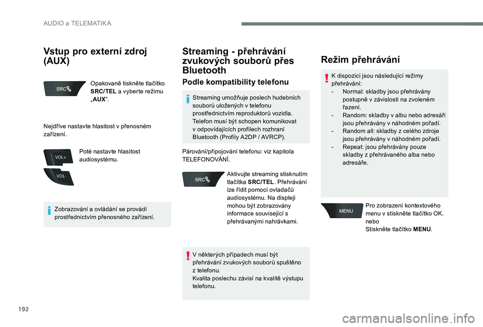 Peugeot 301 2017  Návod k obsluze (in Czech) 192
VOL+
VOL-
Opakovaně tiskněte tlačítko 
SRC/TEL a vyberte režimu 
„ AUX “.
Zobrazování a ovládání se provádí 
prostřednictvím přenosného zařízení. Poté nastavte hlasitost 
a