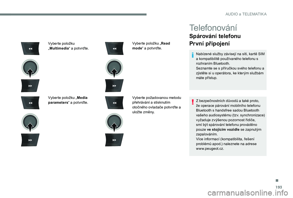 Peugeot 301 2017  Návod k obsluze (in Czech) 193
Telefonování
Spárování telefonu
První připojení
Nabízené služby závisejí na síti, kartě SIM 
a kompatibilitě používaného telefonu s 
rozhraním Bluetooth.
Seznamte se s příru�