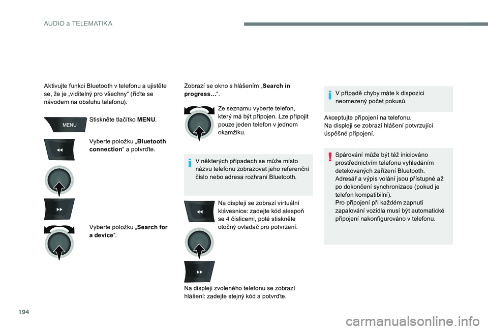 Peugeot 301 2017  Návod k obsluze (in Czech) 194
Stiskněte tlačítko MENU.
Vyberte položku „ Bluetooth 
connection “ a potvrďte.
Vyberte položku „ Search for 
a device “. Ze seznamu vyberte telefon, 
který má být připojen. Lze p