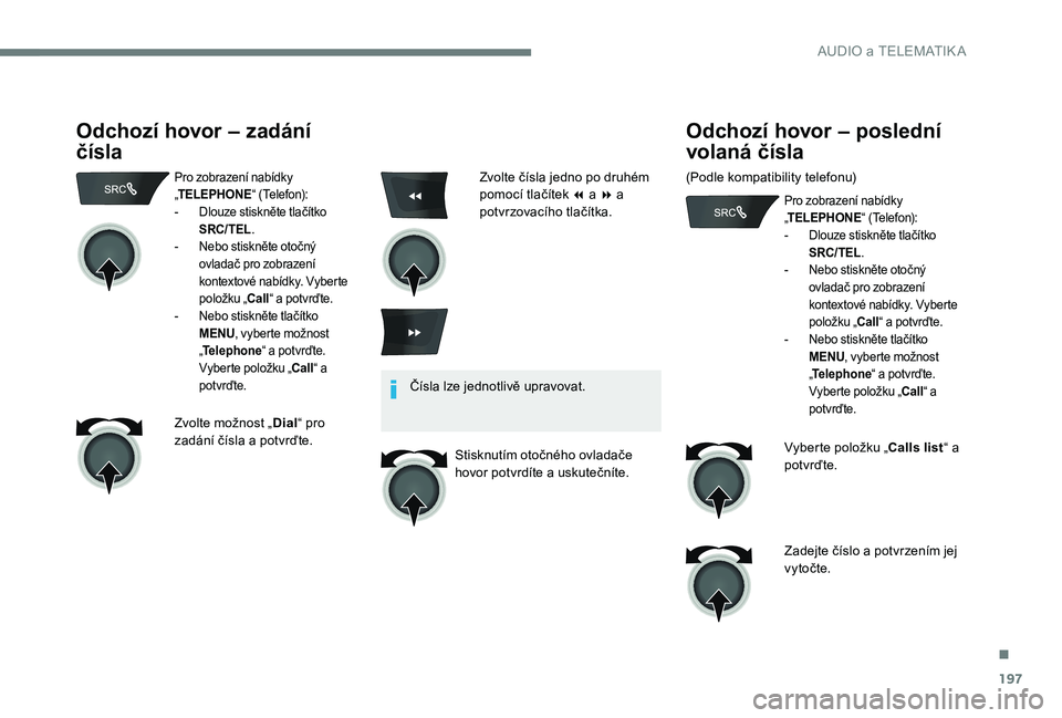 Peugeot 301 2017  Návod k obsluze (in Czech) 197
Odchozí hovor – zadání 
čísla
Pro zobrazení nabídky 
„TELEPHONE “ (Telefon):
-
 
D
 louze stiskněte tlačítko 
SRC/TEL .
-
 
N
 ebo stiskněte otočný 
ovladač pro zobrazení 
kon
