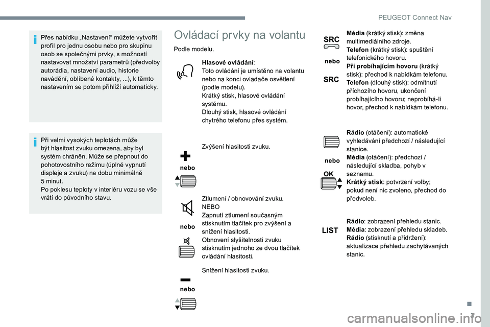 Peugeot 301 2017  Návod k obsluze (in Czech) 3
Přes nabídku „Nastavení“ můžete vytvořit 
profil pro jednu osobu nebo pro skupinu 
osob se společnými prvky, s možností 
nastavovat množství parametrů (předvolby 
autorádia, nasta