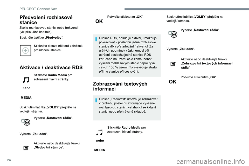 Peugeot 301 2017  Návod k obsluze (in Czech) 24
Stiskněte dlouze některé z tlačítek 
pro uložení stanice.
Aktivace / deaktivace RDS
 nebo Stiskněte Radio Media
 pro 
zobrazení hlavní stránky.
Stisknutím tlačítka „ VOLBY“ přejd