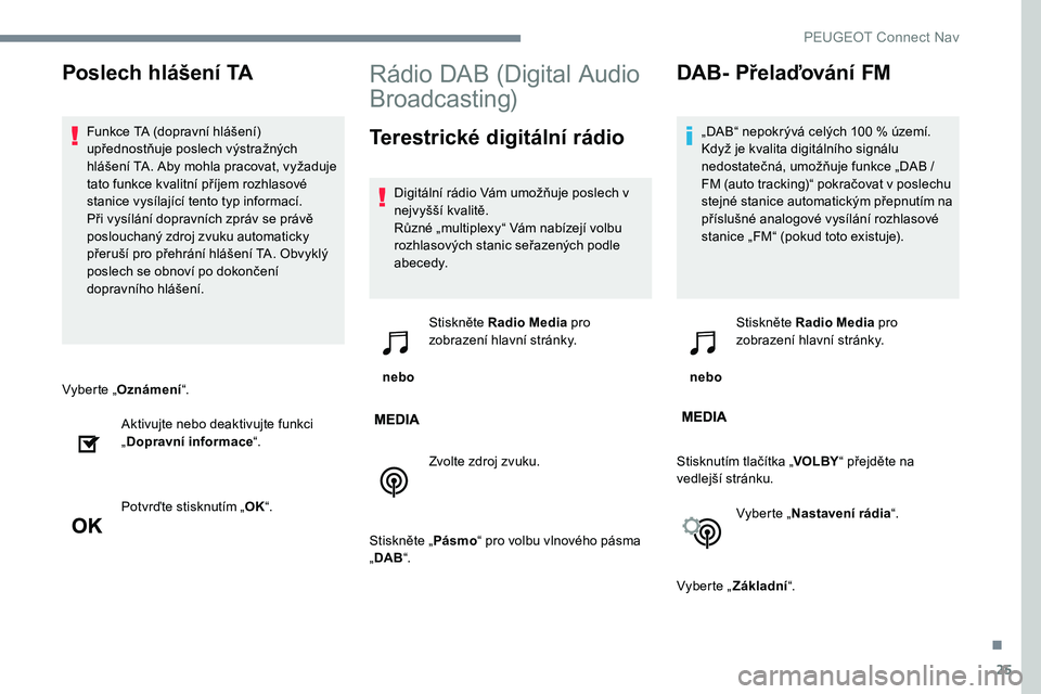 Peugeot 301 2017  Návod k obsluze (in Czech) 25
Vyberte „Oznámení “.
Aktivujte nebo deaktivujte funkci 
„ Dopravní informace “.
Potvrďte stisknutím „ OK“.
Rádio DAB (Digital Audio 
Broadcasting)
Terestrické digitální rádio

