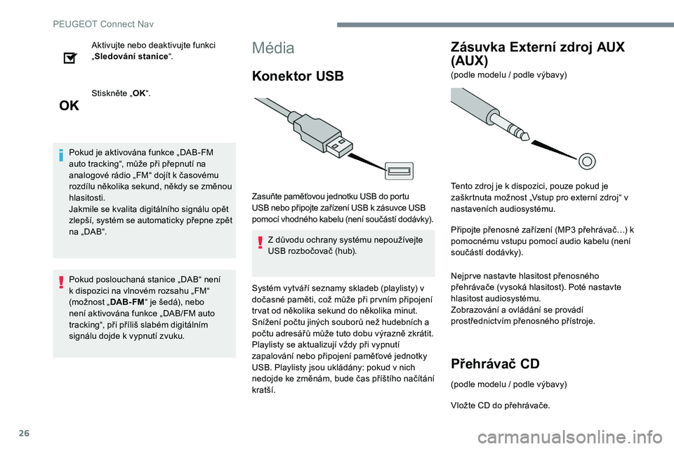 Peugeot 301 2017  Návod k obsluze (in Czech) 26
Aktivujte nebo deaktivujte funkci 
„Sledování stanice “.
Stiskněte „ OK“.
Pokud je aktivována funkce „DAB-FM 
auto tracking“, může při přepnutí na 
analogové rádio „FM“ d