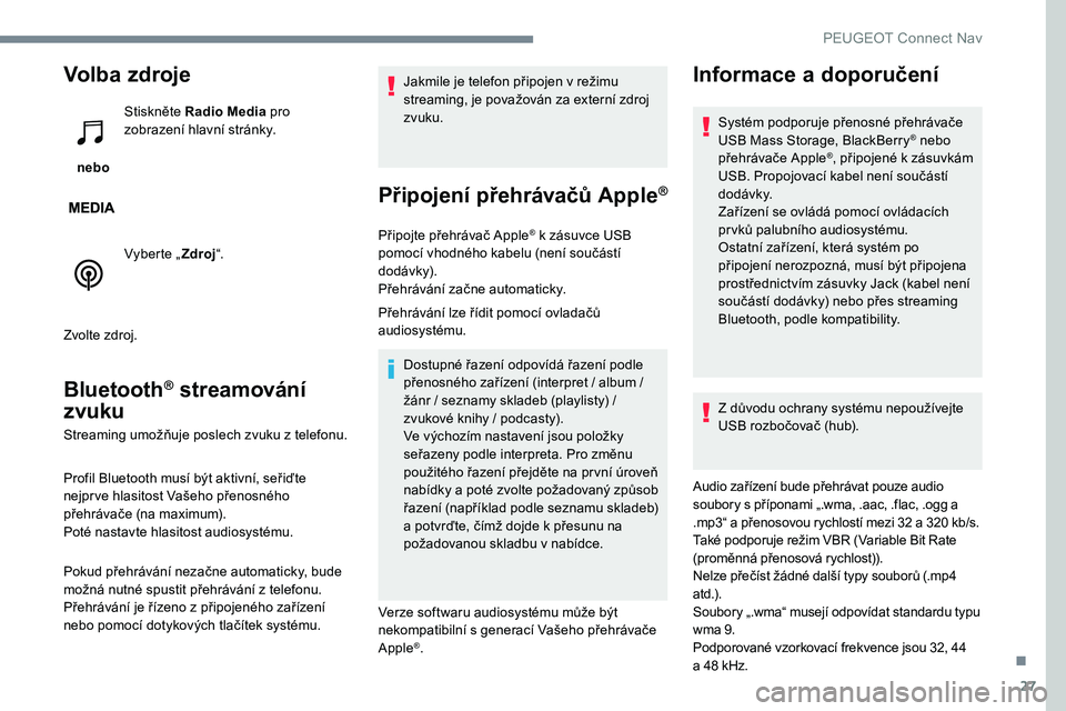 Peugeot 301 2017  Návod k obsluze (in Czech) 27
Volba zdroje
 nebo Stiskněte Radio Media
 pro 
zobrazení hlavní stránky.
Vyberte „ Zdroj“.
Zvolte zdroj.
Bluetooth® streamování 
zvuku
Streaming umožňuje poslech zvuku z telefonu.
Prof