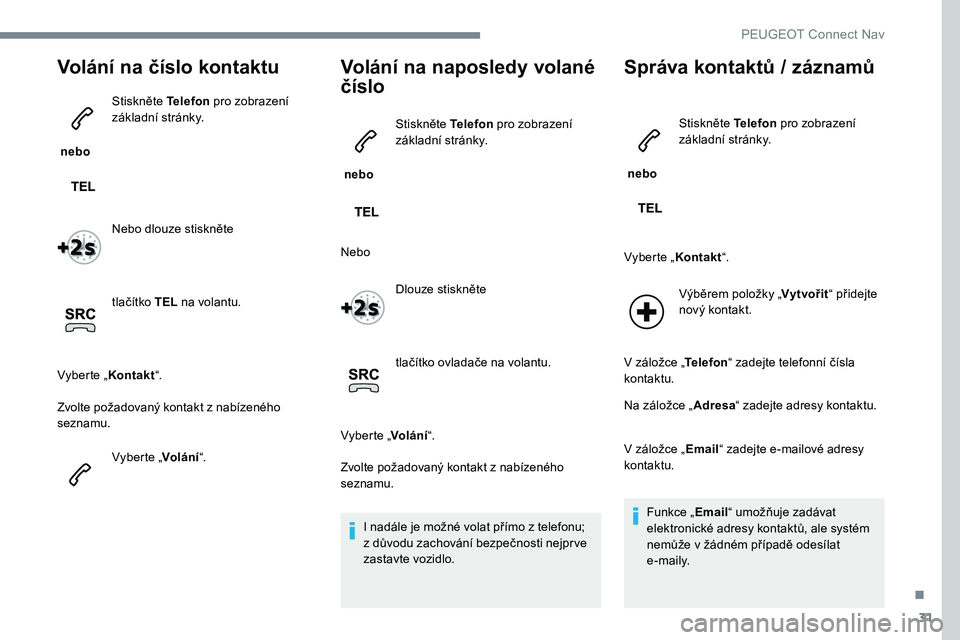 Peugeot 301 2017 Návod k obsluze (in Czech) 31
Volání na číslo kontaktu
nebo Stiskněte Telefon
pro zobrazení
základní stránky.
Nebo dlouze stiskněte
tlačítko TEL na volantu.
Vyberte „ Kontakt“.
Zvolte požadovaný kontakt z Peugeot 301 2017 Návod k obsluze (in Czech) 31
Volání na číslo kontaktu
nebo Stiskněte Telefon
pro zobrazení
základní stránky.
Nebo dlouze stiskněte
tlačítko TEL na volantu.
Vyberte „ Kontakt“.
Zvolte požadovaný kontakt z