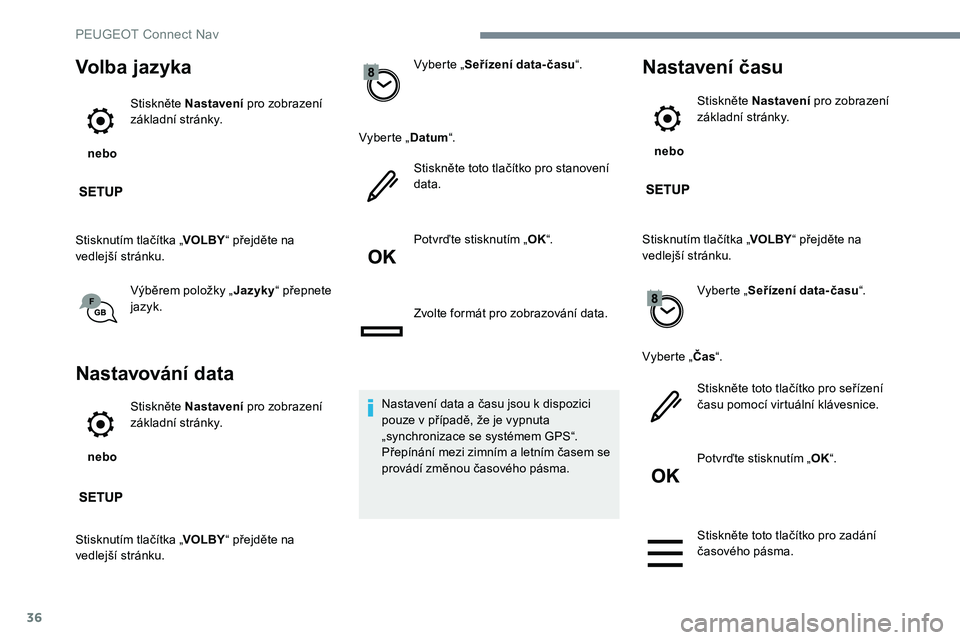 Peugeot 301 2017  Návod k obsluze (in Czech) 36
Volba jazyka
 nebo Stiskněte Nastavení
 pro zobrazení 
základní stránky.
Stisknutím tlačítka „ VOLBY“ přejděte na 
vedlejší stránku.
Výběrem položky „ Jazyky“ přepnete 
ja