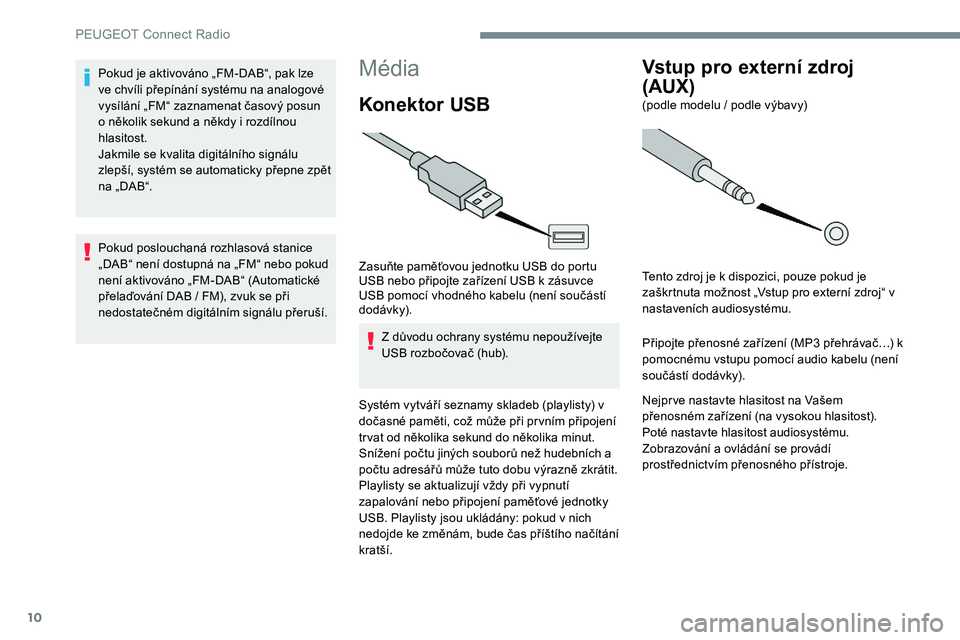 Peugeot 301 2017 Návod k obsluze (in Czech) 10
Média
Konektor USB
Zasuňte paměťovou jednotku USB do portu
USB nebo připojte zařízení USB k zásuvce
USB pomocí vhodného kabelu (není součástí
dodávk y).Z důvodu ochrany systému Peugeot 301 2017 Návod k obsluze (in Czech) 10
Média
Konektor USB
Zasuňte paměťovou jednotku USB do portu
USB nebo připojte zařízení USB k zásuvce
USB pomocí vhodného kabelu (není součástí
dodávk y).Z důvodu ochrany systému