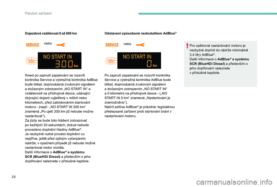 Peugeot 301 2017  Návod k obsluze (in Czech) 28
nebo
Dojezdová vzdálenost 0 až 600 km
nebo
Odstavení způsobené nedostatkem AdBlue
®
Pro opětovné nastartování motoru je 
nezbytné doplnit do nádrže minimálně  
3,4 litry AdBlue
®.
