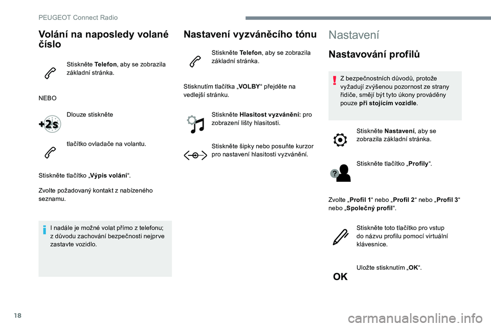 Peugeot 301 2017 Návod k obsluze (in Czech) 18
Volání na naposledy volané
číslo
Stiskněte Telefon, aby se zobrazila
základní stránka.
NEBO Dlouze stiskněte
tlačítko ovladače na volantu.
Stiskněte tlačítko „ Výpis volání Peugeot 301 2017 Návod k obsluze (in Czech) 18
Volání na naposledy volané
číslo
Stiskněte Telefon, aby se zobrazila
základní stránka.
NEBO Dlouze stiskněte
tlačítko ovladače na volantu.
Stiskněte tlačítko „ Výpis volání
