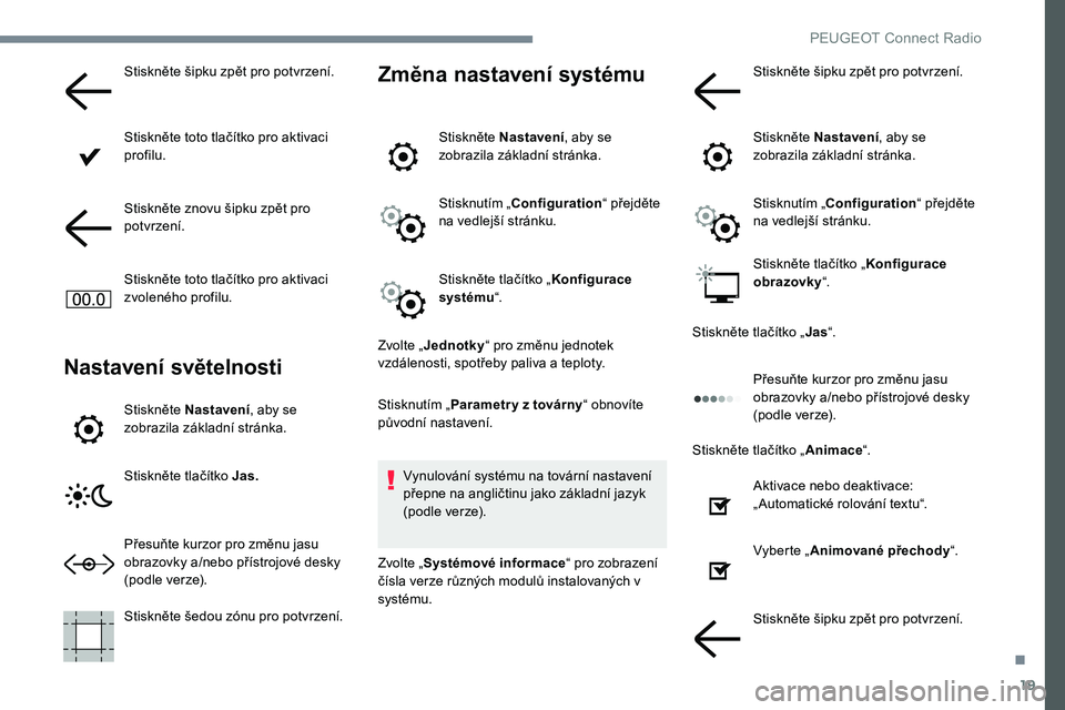 Peugeot 301 2017 Návod k obsluze (in Czech) 19
Stiskněte šipku zpět pro potvrzení.
Stiskněte toto tlačítko pro aktivaci
profilu.
Stiskněte znovu šipku zpět pro
potvrzení.
Stiskněte toto tlačítko pro aktivaci
zvoleného profilu. Peugeot 301 2017 Návod k obsluze (in Czech) 19
Stiskněte šipku zpět pro potvrzení.
Stiskněte toto tlačítko pro aktivaci
profilu.
Stiskněte znovu šipku zpět pro
potvrzení.
Stiskněte toto tlačítko pro aktivaci
zvoleného profilu.
