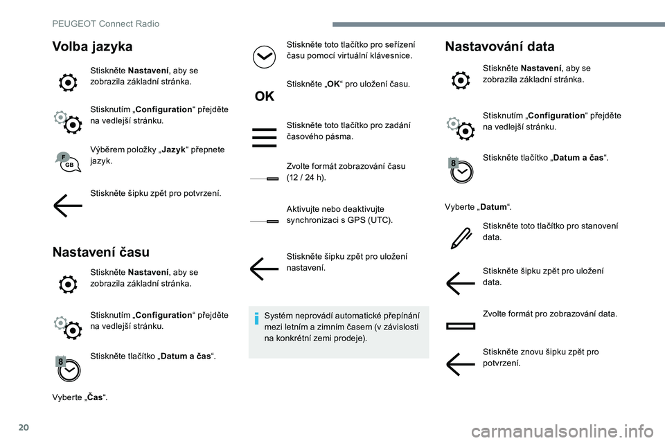 Peugeot 301 2017  Návod k obsluze (in Czech) 20
Volba jazyka
Stiskněte Nastavení, aby se 
zobrazila základní stránka.
Stisknutím „Configuration “ přejděte 
na vedlejší stránku.
Výběrem položky „ Jazyk“ přepnete 
jazyk.
Sti