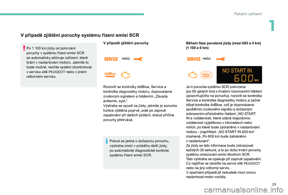 Peugeot 301 2017  Návod k obsluze (in Czech) 29
V případě zjištění poruchy systému řízení emisí SCR
Po 1 100 km jízdy od potvrzení 
poruchy v systému řízení emisí SCR 
se automaticky aktivuje zařízení, které 
brání v nast