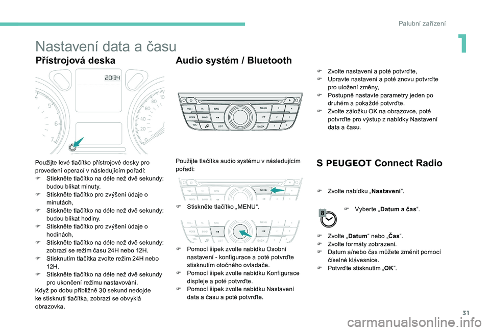 Peugeot 301 2017 Návod k obsluze (in Czech) 31
Nastavení data a času
Přístrojová deskaAudio systém / Bluetooth
S PEUGEOT Connect Radio
Použijte levé tlačítko přístrojové desky pro
provedení operací v následujícím pořadí:
F Peugeot 301 2017 Návod k obsluze (in Czech) 31
Nastavení data a času
Přístrojová deskaAudio systém / Bluetooth
S PEUGEOT Connect Radio
Použijte levé tlačítko přístrojové desky pro
provedení operací v následujícím pořadí:
F