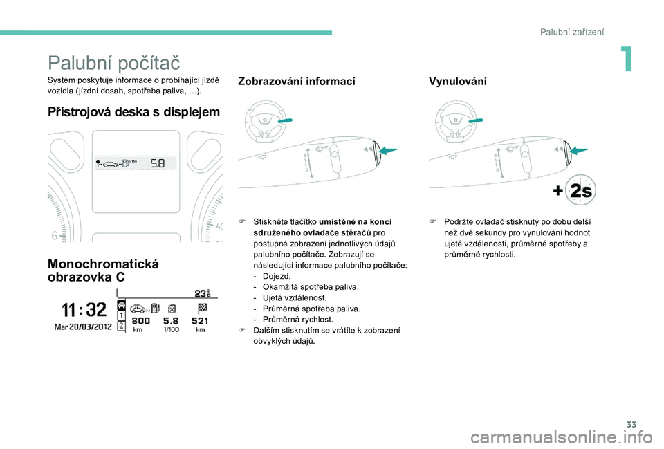 Peugeot 301 2017  Návod k obsluze (in Czech) 33
Palubní počítač
Systém poskytuje informace o probíhající jízdě 
vozidla ( jízdní dosah, spotřeba paliva, …).
Přístrojová deska s displejem
Monochromatická 
obrazovka C
Zobrazová