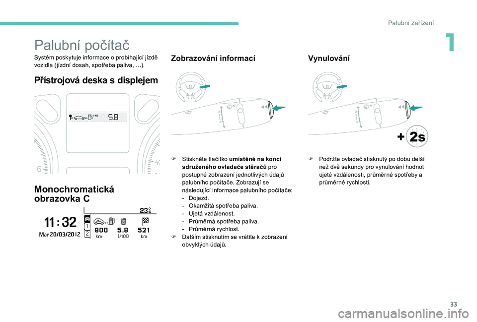 Peugeot 301 2017 Návod k obsluze (in Czech) 33
Palubní počítač
Systém poskytuje informace o probíhající jízdě
vozidla ( jízdní dosah, spotřeba paliva, …).
Přístrojová deska s displejem
Monochromatická
obrazovka C
Zobrazová Peugeot 301 2017 Návod k obsluze (in Czech) 33
Palubní počítač
Systém poskytuje informace o probíhající jízdě
vozidla ( jízdní dosah, spotřeba paliva, …).
Přístrojová deska s displejem
Monochromatická
obrazovka C
Zobrazová