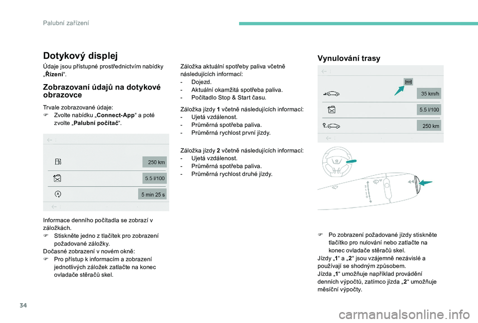 Peugeot 301 2017  Návod k obsluze (in Czech) 34
Dotykový displej
Údaje jsou přístupné prostřednictvím nabídky 
„Řízení “.
Zobrazovaní údajů na dotykové 
obrazovce
Trvale zobrazované údaje:
F
 Z volte nabídku „Connect-App 