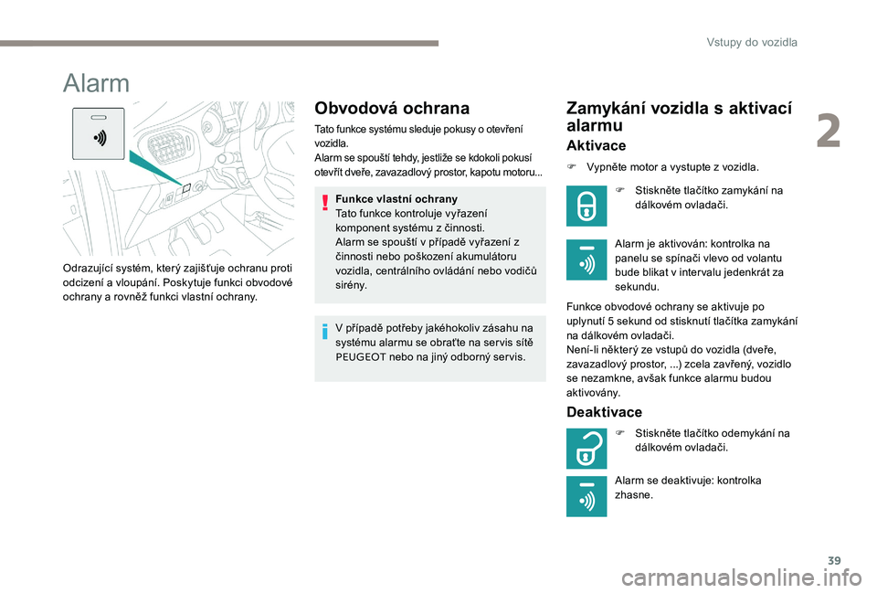 Peugeot 301 2017 Návod k obsluze (in Czech) 39
Alarm
Obvodová ochrana
Tato funkce systému sleduje pokusy o otevření
vozidla.
Alarm se spouští tehdy, jestliže se kdokoli pokusí
otevřít dveře, zavazadlový prostor, kapotu motoru...
F Peugeot 301 2017 Návod k obsluze (in Czech) 39
Alarm
Obvodová ochrana
Tato funkce systému sleduje pokusy o otevření
vozidla.
Alarm se spouští tehdy, jestliže se kdokoli pokusí
otevřít dveře, zavazadlový prostor, kapotu motoru...
F