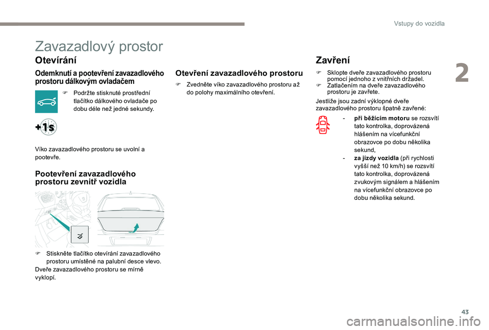 Peugeot 301 2017 Návod k obsluze (in Czech) 43
Zavazadlový prostor
Otevírání
Odemknutí a pootevření zavazadlového
prostoru dálkovým ovladačem
F Podržte stisknuté prostřední tlačítko dálkového ovladače po
dobu déle než je Peugeot 301 2017 Návod k obsluze (in Czech) 43
Zavazadlový prostor
Otevírání
Odemknutí a pootevření zavazadlového
prostoru dálkovým ovladačem
F Podržte stisknuté prostřední tlačítko dálkového ovladače po
dobu déle než je