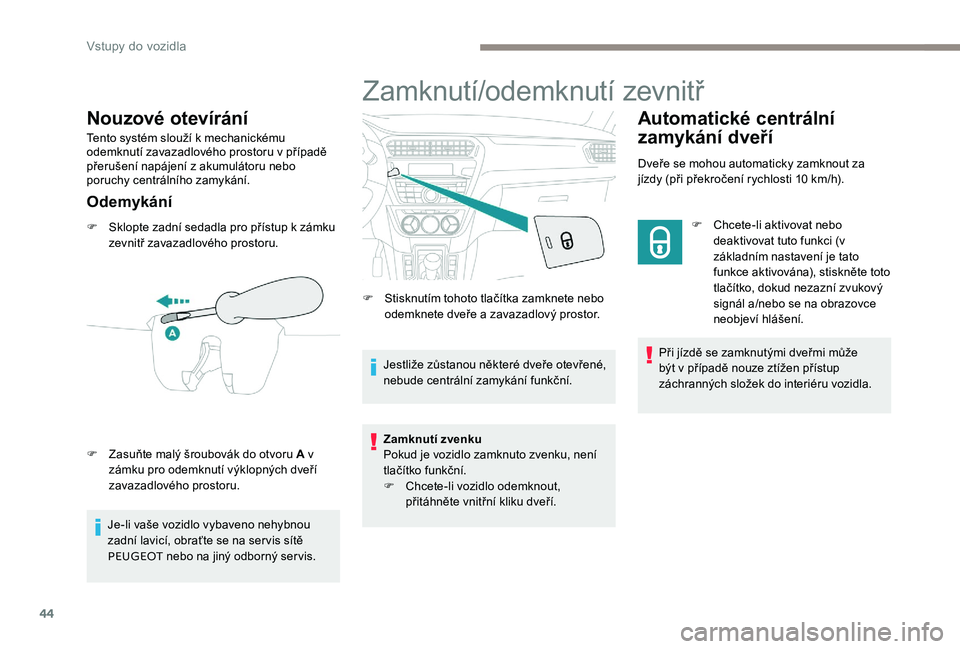 Peugeot 301 2017 Návod k obsluze (in Czech) 44
Nouzové otevírání
Tento systém slouží k mechanickému
odemknutí zavazadlového prostoru v případě
přerušení napájení z akumulátoru nebo
poruchy centrálního zamykání.
Odemyk Peugeot 301 2017 Návod k obsluze (in Czech) 44
Nouzové otevírání
Tento systém slouží k mechanickému
odemknutí zavazadlového prostoru v případě
přerušení napájení z akumulátoru nebo
poruchy centrálního zamykání.
Odemyk