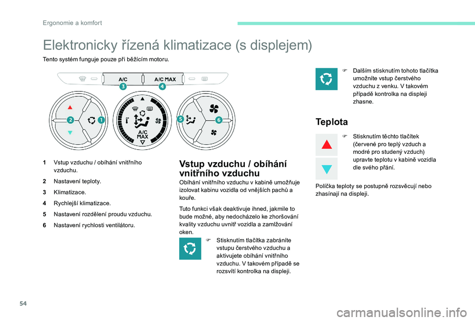 Peugeot 301 2017 Návod k obsluze (in Czech) 54
Elektronicky řízená klimatizace (s displejem)
Tento systém funguje pouze při běžícím motoru.
1Vstup vzduchu / obíhání vnitřního
vzduchu.
2 Nastavení teploty.
3 Klimatizace.
4 Rychle Peugeot 301 2017 Návod k obsluze (in Czech) 54
Elektronicky řízená klimatizace (s displejem)
Tento systém funguje pouze při běžícím motoru.
1Vstup vzduchu / obíhání vnitřního
vzduchu.
2 Nastavení teploty.
3 Klimatizace.
4 Rychle