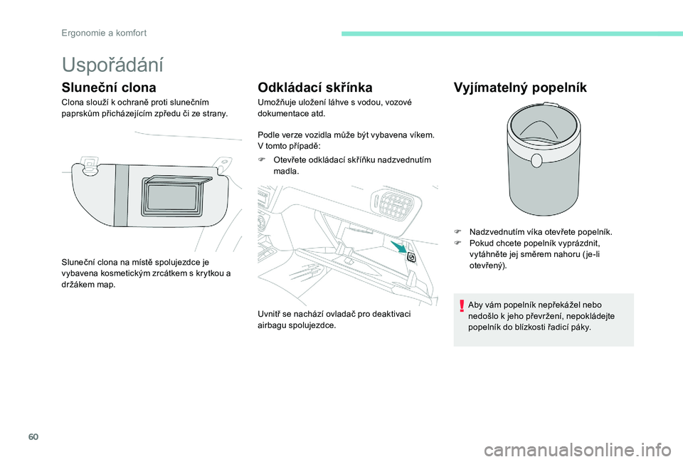 Peugeot 301 2017  Návod k obsluze (in Czech) 60
Uspořádání
Sluneční clona
Clona slouží k ochraně proti slunečním 
paprskům přicházejícím zpředu či ze strany.
Odkládací skřínka
Umožňuje uložení láhve s vodou, vozové 
d
