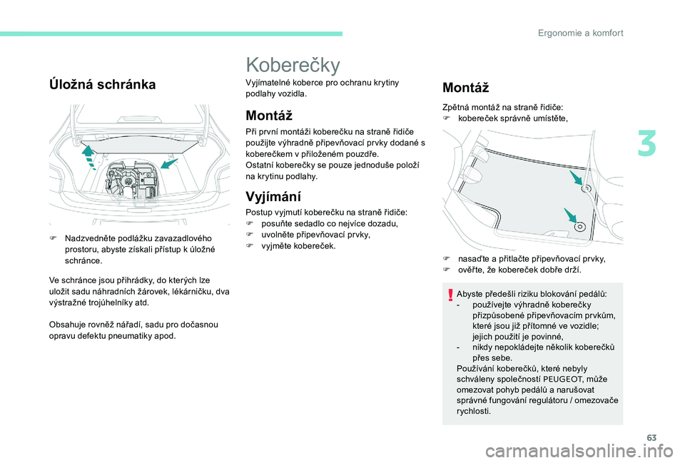Peugeot 301 2017 Návod k obsluze (in Czech) 63
Úložná schránka
F Nadzvedněte podlážku zavazadlového prostoru, abyste získali přístup k úložné
schránce.
Ve schránce jsou přihrádky, do kterých lze
uložit sadu náhradních ž Peugeot 301 2017 Návod k obsluze (in Czech) 63
Úložná schránka
F Nadzvedněte podlážku zavazadlového prostoru, abyste získali přístup k úložné
schránce.
Ve schránce jsou přihrádky, do kterých lze
uložit sadu náhradních ž