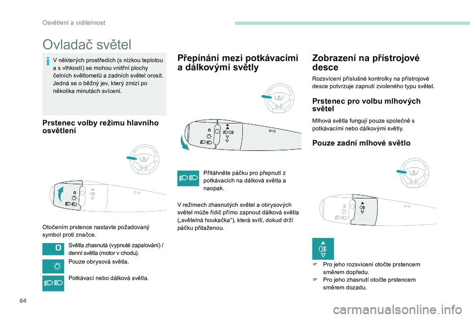 Peugeot 301 2017 Návod k obsluze (in Czech) 64
Ovladač světel
V některých prostředích (s nízkou teplotou
a s vlhkostí) se mohou vnitřní plochy
čelních světlometů a zadních světel orosit.
Jedná se o běžný jev, který zmiz Peugeot 301 2017 Návod k obsluze (in Czech) 64
Ovladač světel
V některých prostředích (s nízkou teplotou
a s vlhkostí) se mohou vnitřní plochy
čelních světlometů a zadních světel orosit.
Jedná se o běžný jev, který zmiz