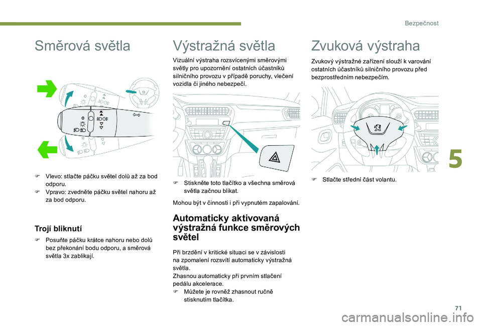 Peugeot 301 2017  Návod k obsluze (in Czech) 71
Směrová světla
F Vlevo: stlačte páčku světel dolů až za bod odporu.
F
 
V
 pravo: zvedněte páčku světel nahoru až 
za bod odporu.
Trojí bliknutí
F Posuňte páčku krátce nahoru ne