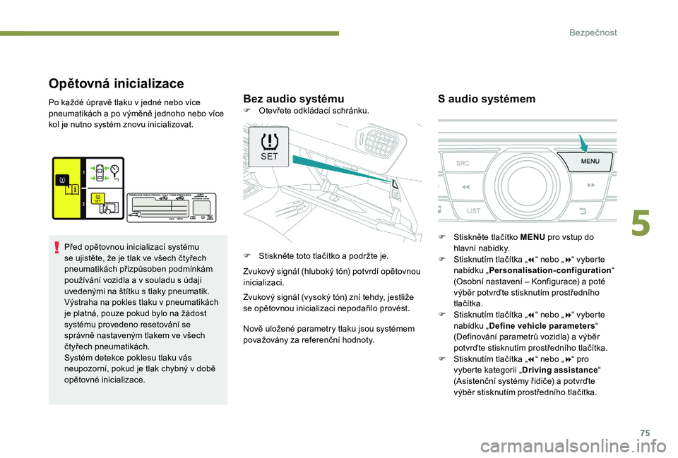 Peugeot 301 2017  Návod k obsluze (in Czech) 75
Opětovná inicializace
Bez audio systémuS audio systémemPo každé úpravě tlaku v jedné nebo více 
pneumatikách a po výměně jednoho nebo více 
kol je nutno systém znovu inicializovat.
