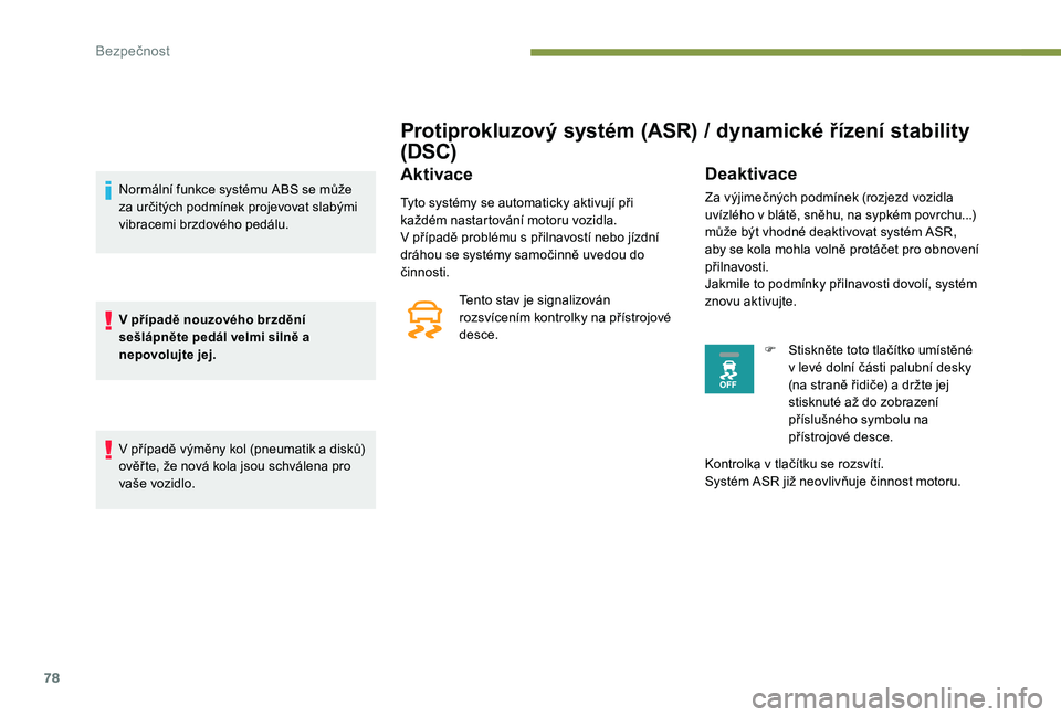 Peugeot 301 2017  Návod k obsluze (in Czech) 78
Protiprokluzový systém (ASR) / dynamické řízení stability 
(DSC)
Aktivace
Tyto systémy se automaticky aktivují při 
každém nastartování motoru vozidla.
V případě problému s přilna