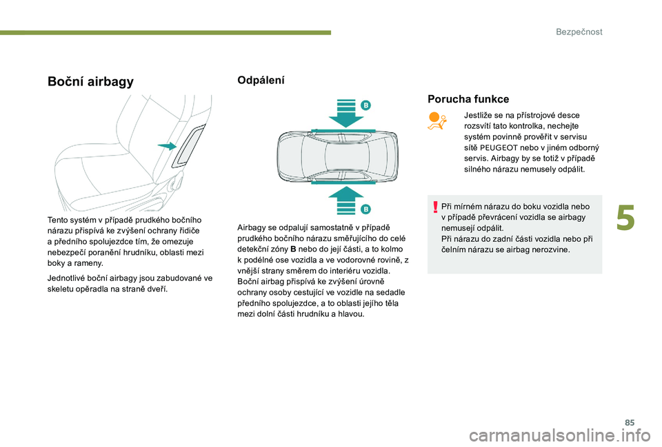 Peugeot 301 2017  Návod k obsluze (in Czech) 85
Boční airbagy
Porucha funkce
Tento systém v případě prudkého bočního 
nárazu přispívá ke zvýšení ochrany řidiče 
a předního spolujezdce tím, že omezuje 
nebezpečí poranění