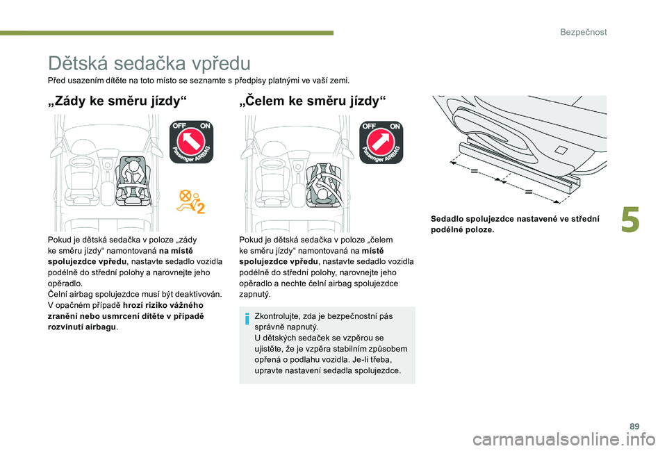 Peugeot 301 2017  Návod k obsluze (in Czech) 89
Dětská sedačka vpředu
Před usazením dítěte na toto místo se seznamte s předpisy platnými ve vaší zemi.
„Zády ke směru jízdy“ „Čelem ke směru jízdy“
Sedadlo spolujezdce na