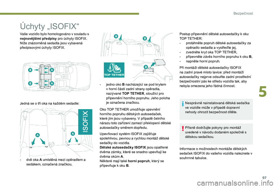 Peugeot 301 2017  Návod k obsluze (in Czech) 97
Úchyty „ISOFIX“
Vaše vozidlo bylo homologováno v souladu s 
nejnovějšími předpisy pro úchyty ISOFIX.
Níže znázorněná sedadla jsou vybavená 
předpisovými úchyty ISOFIX.
Jedná s
