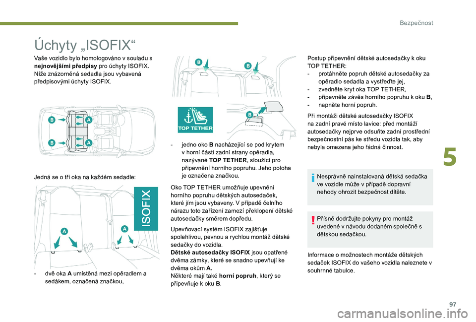 Peugeot 301 2017 Návod k obsluze (in Czech) 97
Úchyty „ISOFIX“
Vaše vozidlo bylo homologováno v souladu s
nejnovějšími předpisy pro úchyty ISOFIX.
Níže znázorněná sedadla jsou vybavená
předpisovými úchyty ISOFIX.
Jedná s Peugeot 301 2017 Návod k obsluze (in Czech) 97
Úchyty „ISOFIX“
Vaše vozidlo bylo homologováno v souladu s
nejnovějšími předpisy pro úchyty ISOFIX.
Níže znázorněná sedadla jsou vybavená
předpisovými úchyty ISOFIX.
Jedná s