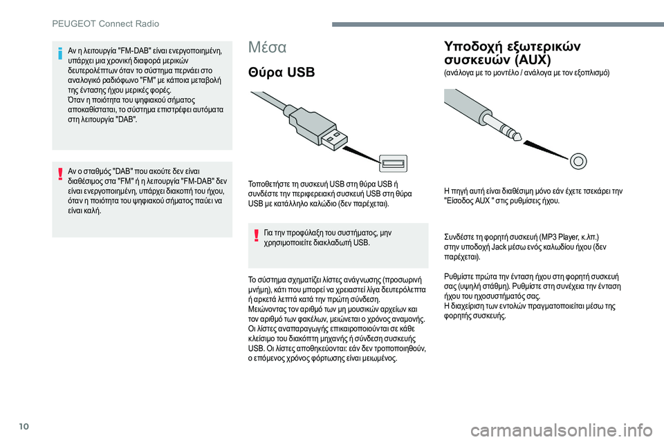 Peugeot 301 2017  Εγχειρίδιο χρήσης (in Greek) 10
Mέσα
Θύρα USB
Τοποθετήστε τη συσκευή USB στη θύρα USB ή 
συνδέστε την περιφερειακή συσκευή USB στη θύρα 
USB με κατάλ 