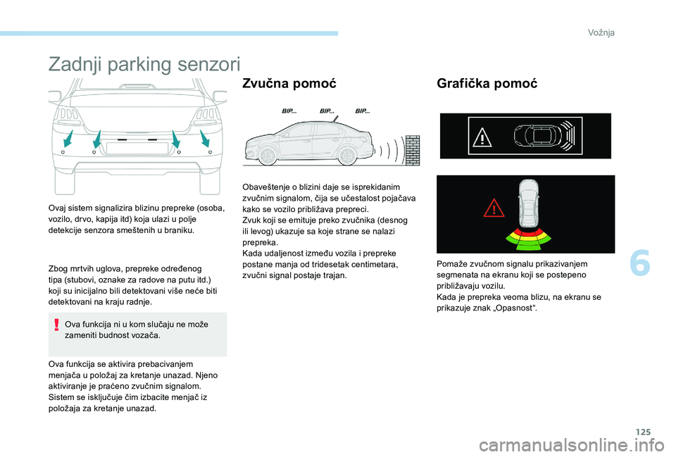 Peugeot 301 2017  Упутство за употребу (in Serbian) 125
Zadnji parking senzori
Ovaj sistem signalizira blizinu prepreke (osoba, 
vozilo, drvo, kapija itd) koja ulazi u polje 
detekcije senzora smeštenih u braniku.
Zbog mrtvih uglova, prepreke određen