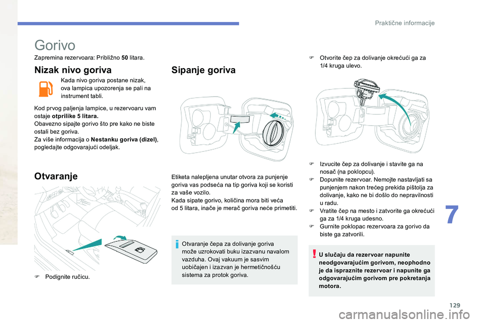 Peugeot 301 2017  Упутство за употребу (in Serbian) 129
Gorivo
Zapremina rezervoara: Približno 50 litara.
Nizak nivo goriva
Kada nivo goriva postane nizak, 
ova lampica upozorenja se pali na 
instrument tabli.
Kod prvog paljenja lampice, u rezervoaru 