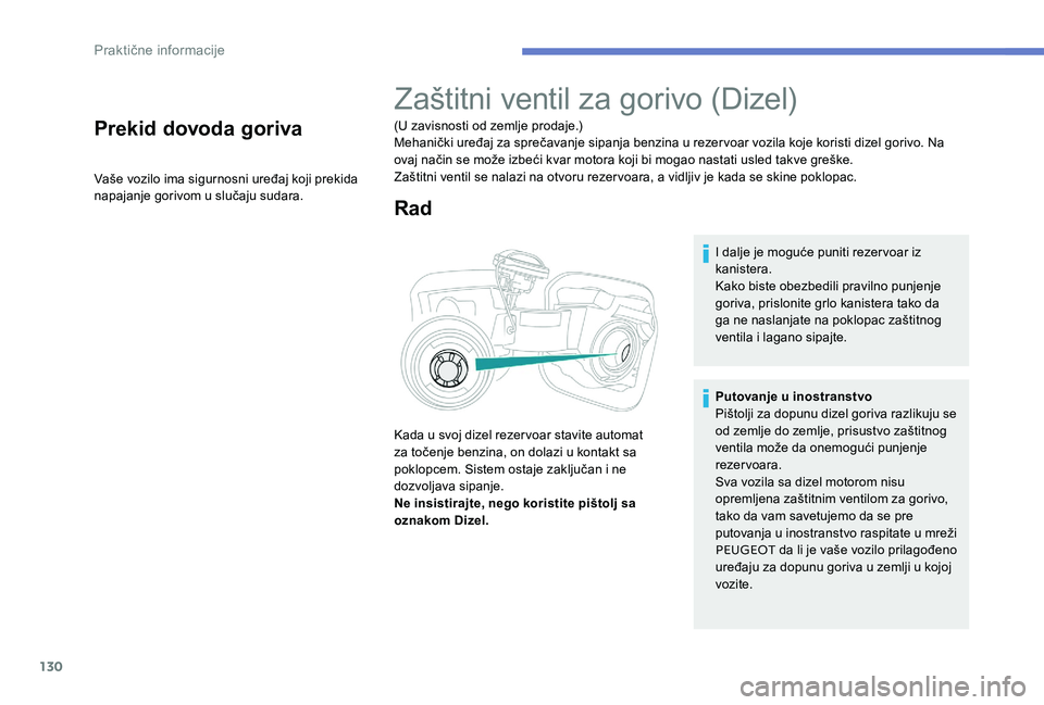 Peugeot 301 2017  Упутство за употребу (in Serbian) 130
Prekid dovoda goriva
Vaše vozilo ima sigurnosni uređaj koji prekida 
napajanje gorivom u slučaju sudara.
Zaštitni ventil za gorivo (Dizel)
(U zavisnosti od zemlje prodaje.)
Mehanički uređaj 