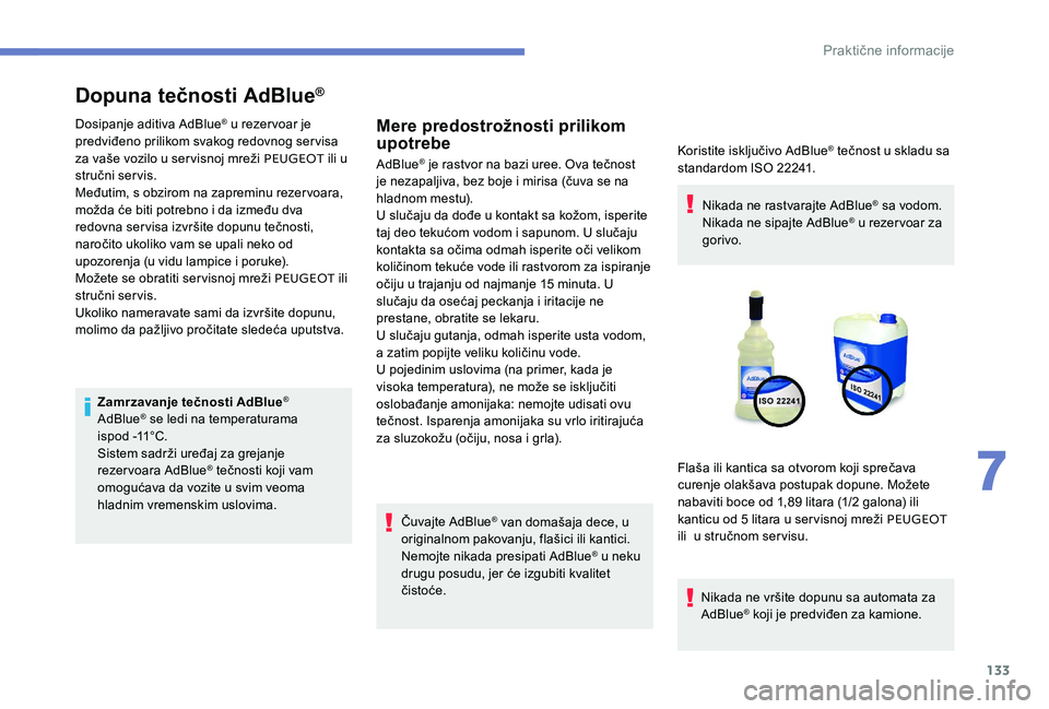 Peugeot 301 2017  Упутство за употребу (in Serbian) 133
Dopuna tečnosti AdBlue®
Dosipanje aditiva AdBlue® u rezervoar je 
predviđeno prilikom svakog redovnog servisa 
za vaše vozilo u servisnoj mreži PEUGEOT  ili u 
stručni servis.
Međutim, s o